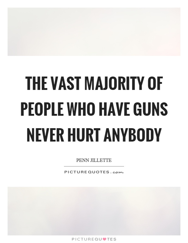 The vast majority of people who have guns never hurt anybody Picture Quote #1