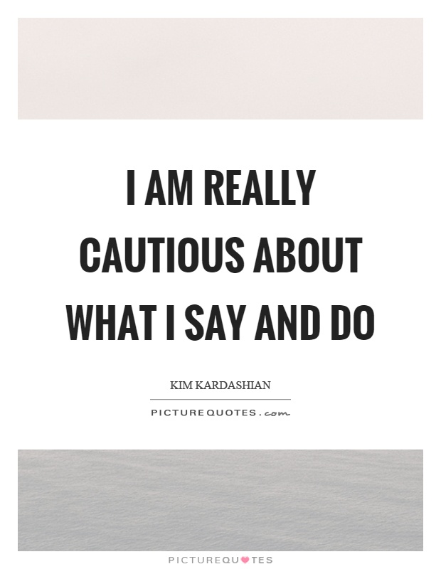 I am really cautious about what I say and do Picture Quote #1
