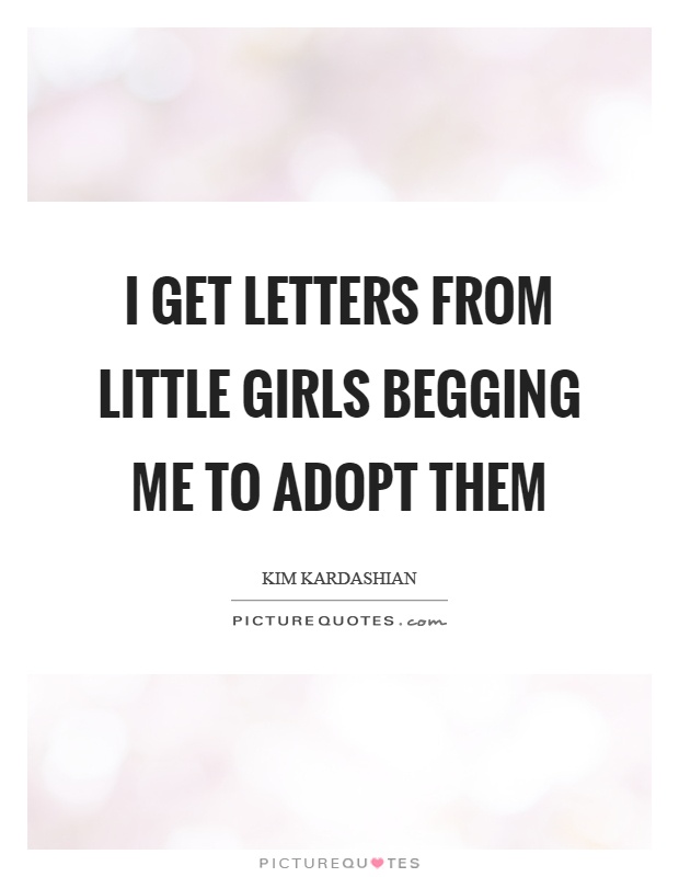 I get letters from little girls begging me to adopt them Picture Quote #1