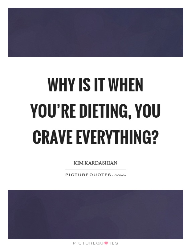 Why is it when you’re dieting, you crave everything? Picture Quote #1