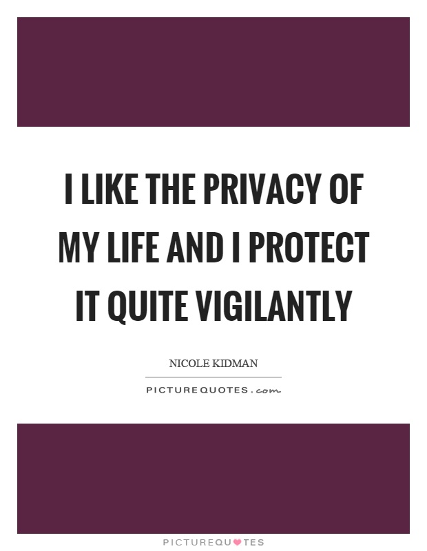 I like the privacy of my life and I protect it quite vigilantly Picture Quote #1