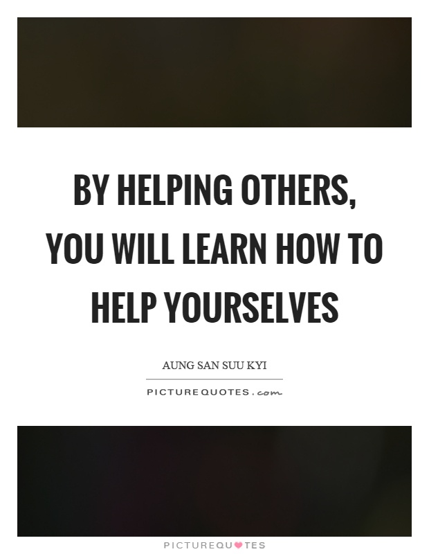 By helping others, you will learn how to help yourselves Picture Quote #1