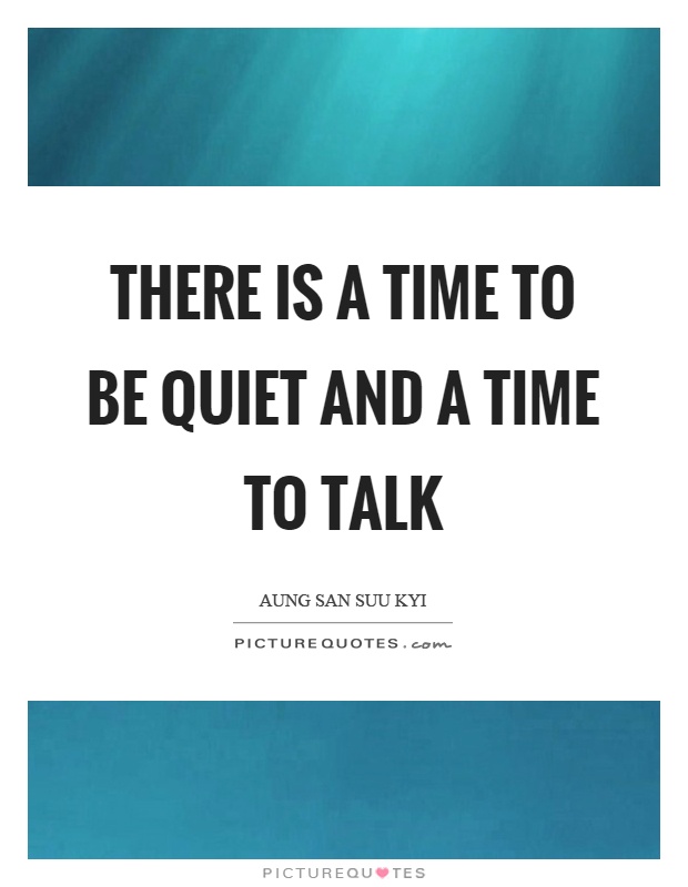There is a time to be quiet and a time to talk Picture Quote #1