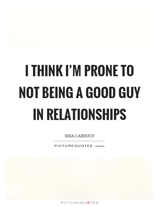 I think I’m prone to not being a good guy in relationships Picture Quote #1