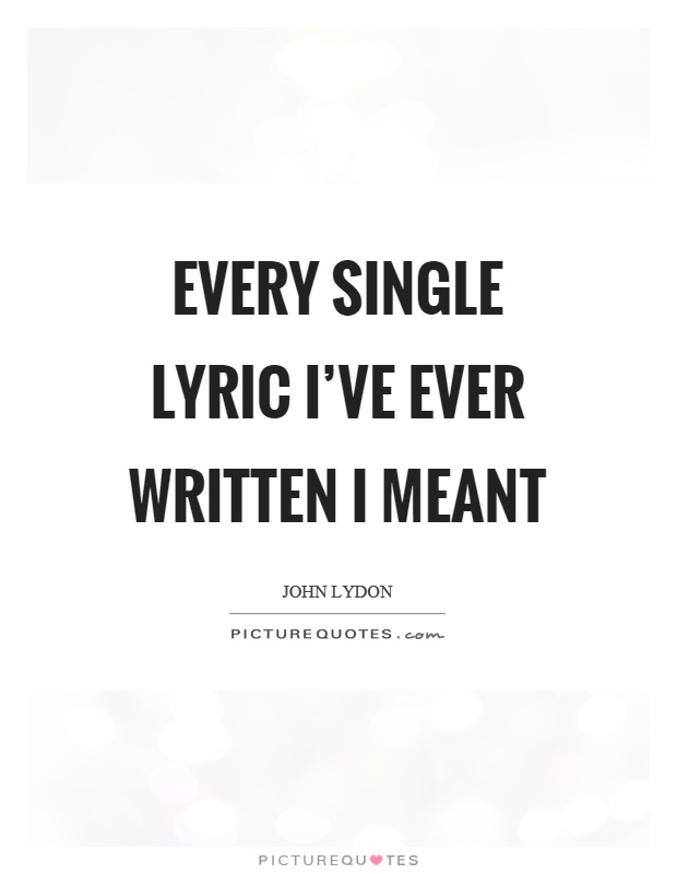 Every single lyric I’ve ever written I meant Picture Quote #1