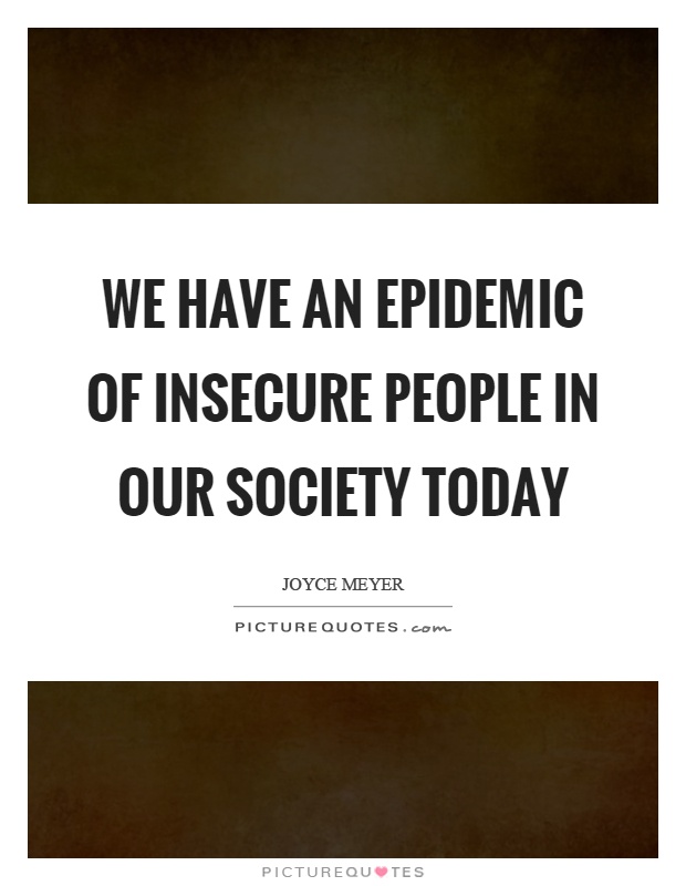We have an epidemic of insecure people in our society today Picture Quote #1