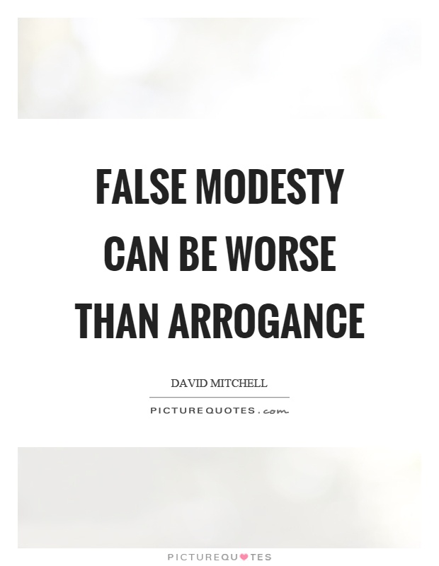 False modesty can be worse than arrogance Picture Quote #1