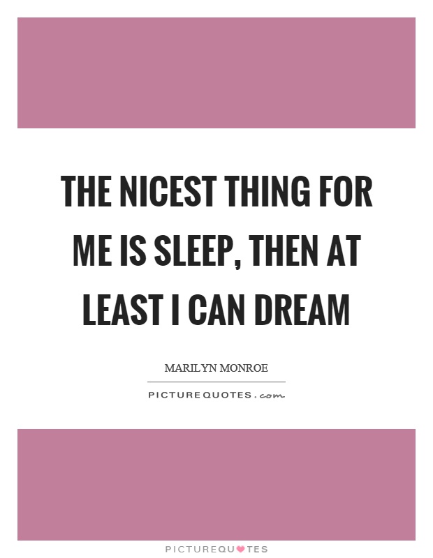 The nicest thing for me is sleep, then at least I can dream Picture Quote #1