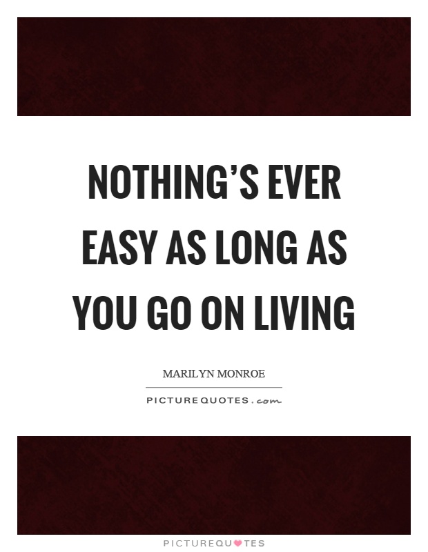 Nothing’s ever easy as long as you go on living Picture Quote #1