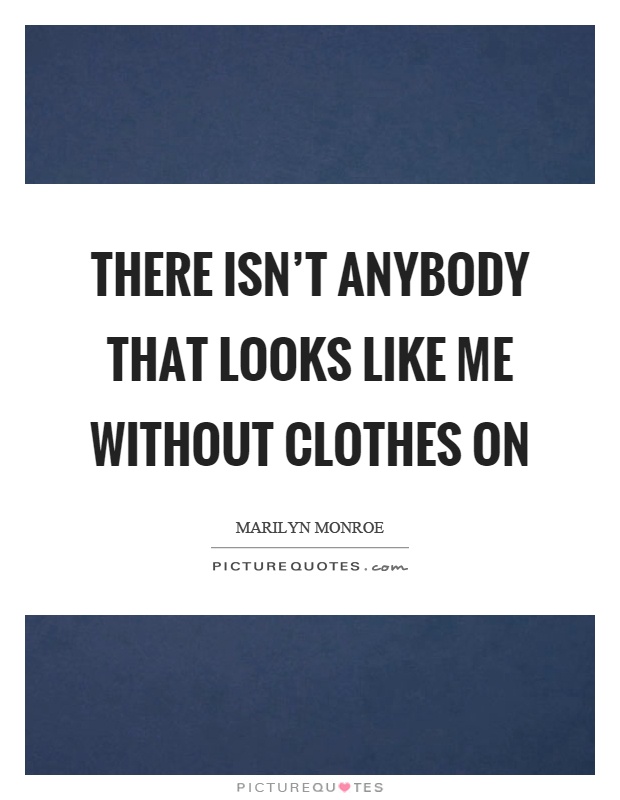 There isn’t anybody that looks like me without clothes on Picture Quote #1