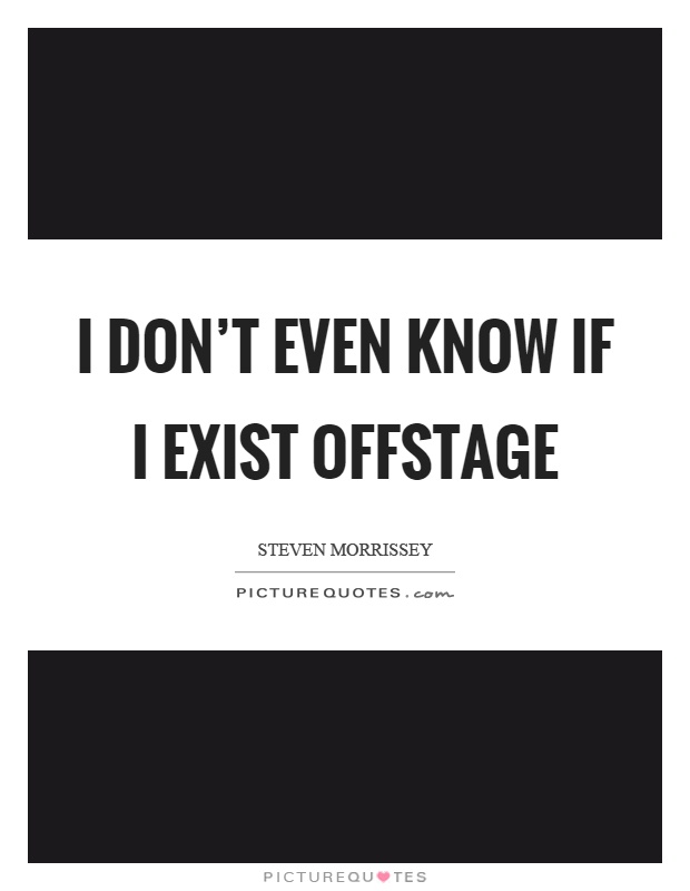 I don’t even know if I exist offstage Picture Quote #1
