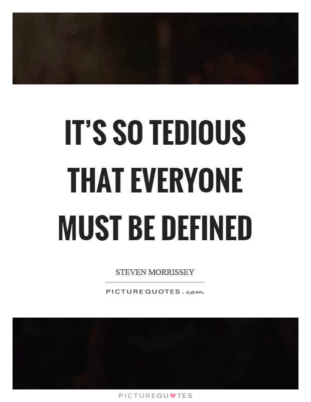 It’s so tedious that everyone must be defined Picture Quote #1
