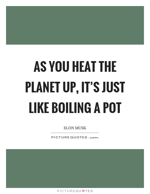 As you heat the planet up, it's just like boiling a pot Picture Quote #1