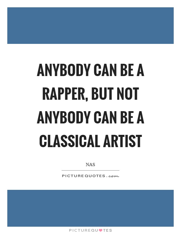 Anybody can be a rapper, but not anybody can be a classical artist Picture Quote #1