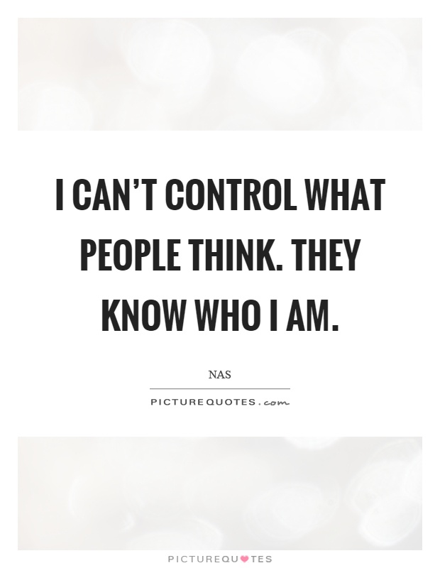 I can’t control what people think. They know who I am Picture Quote #1