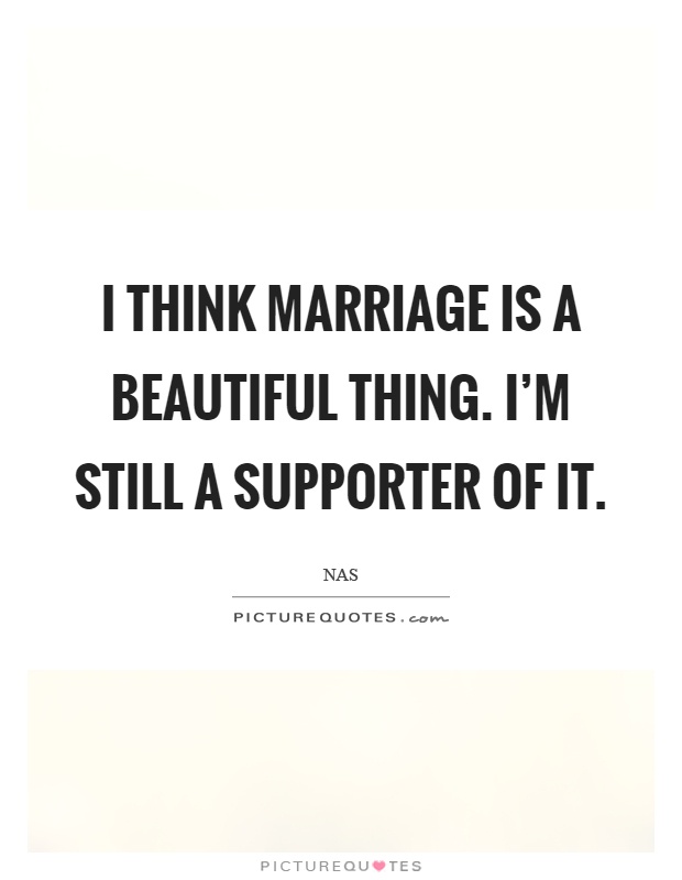 I think marriage is a beautiful thing. I’m still a supporter of it Picture Quote #1