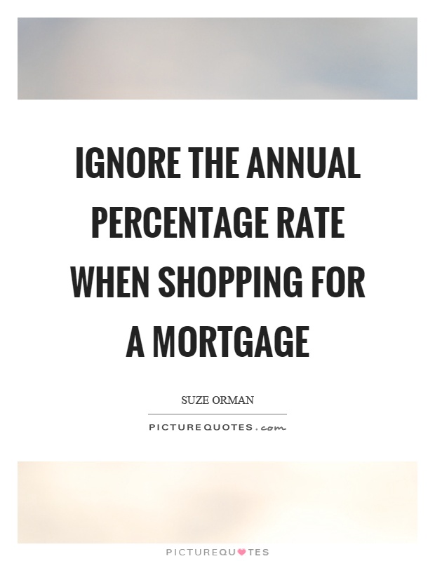 Ignore the annual percentage rate when shopping for a mortgage Picture Quote #1