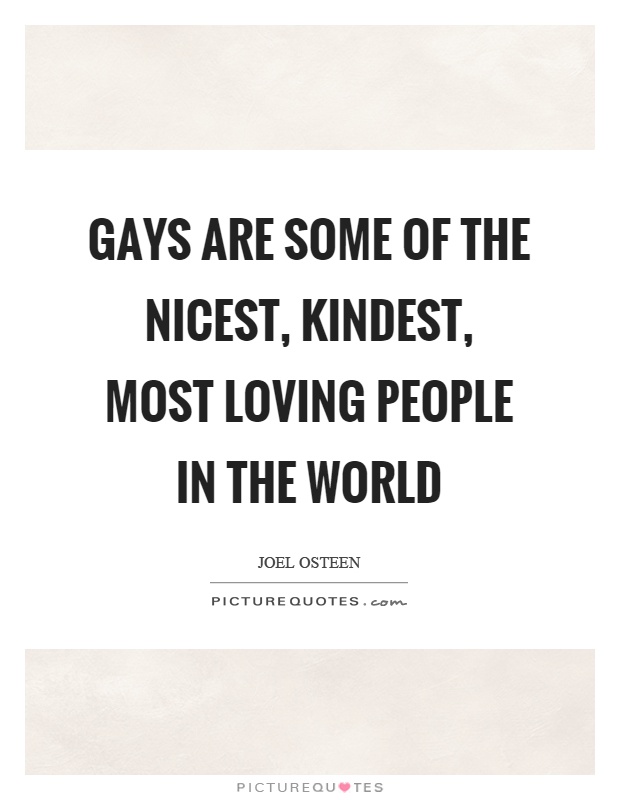 Gays are some of the nicest, kindest, most loving people in the world Picture Quote #1
