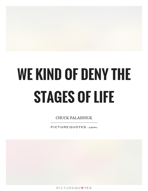 We kind of deny the stages of life Picture Quote #1