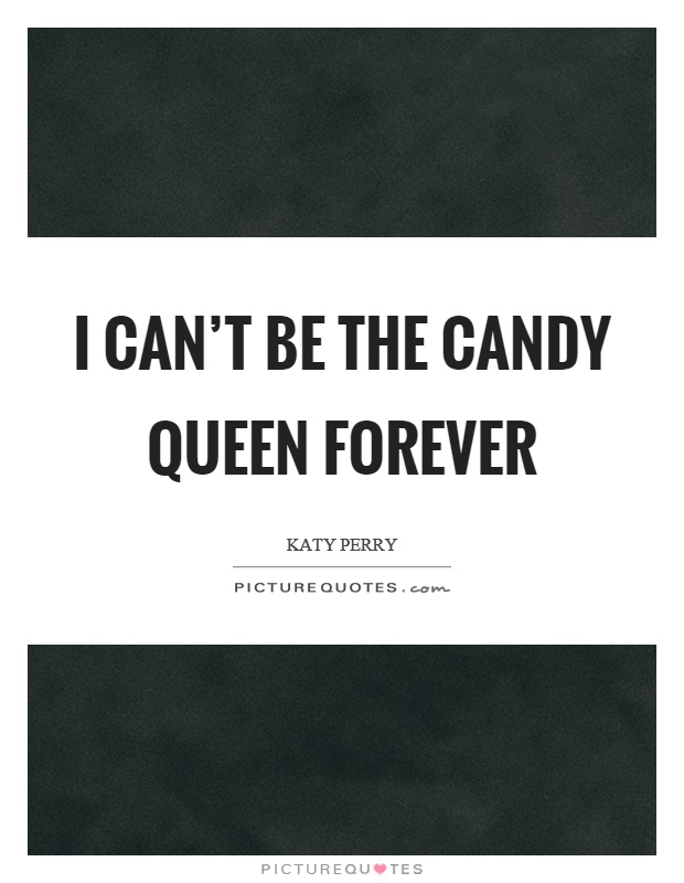 I can’t be the candy queen forever Picture Quote #1