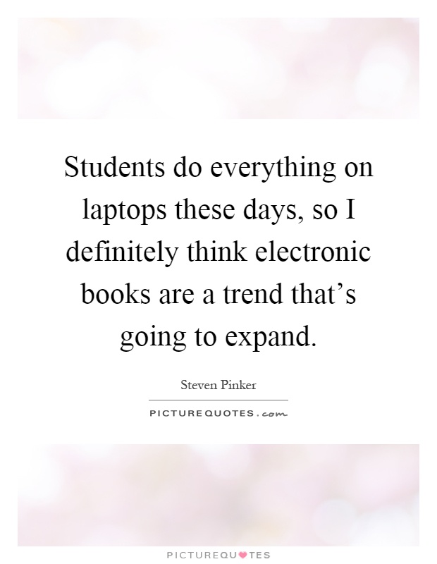 Students do everything on laptops these days, so I definitely think electronic books are a trend that’s going to expand Picture Quote #1