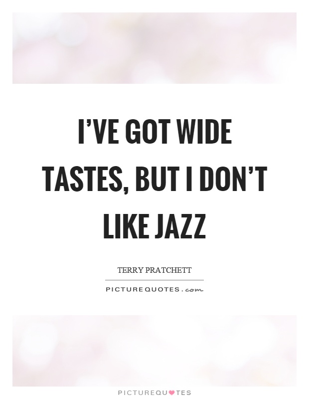 I’ve got wide tastes, but I don’t like jazz Picture Quote #1