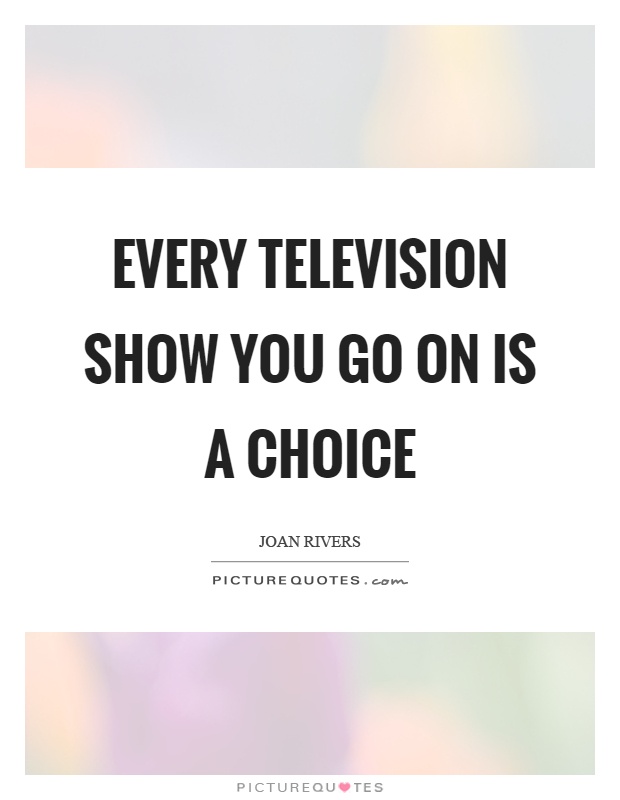 Every television show you go on is a choice Picture Quote #1