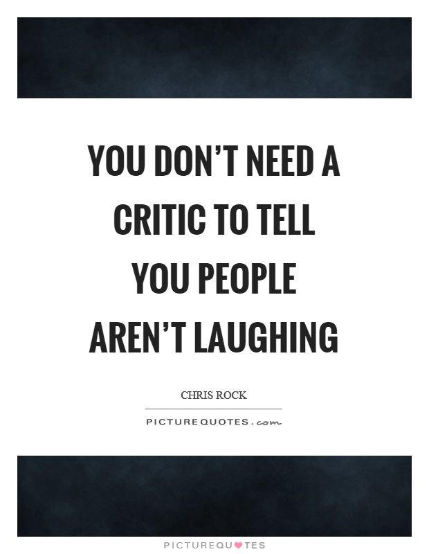 You don’t need a critic to tell you people aren’t laughing Picture Quote #1
