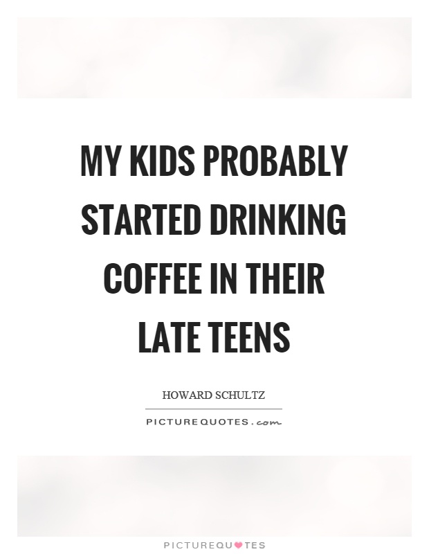 My kids probably started drinking coffee in their late teens Picture Quote #1