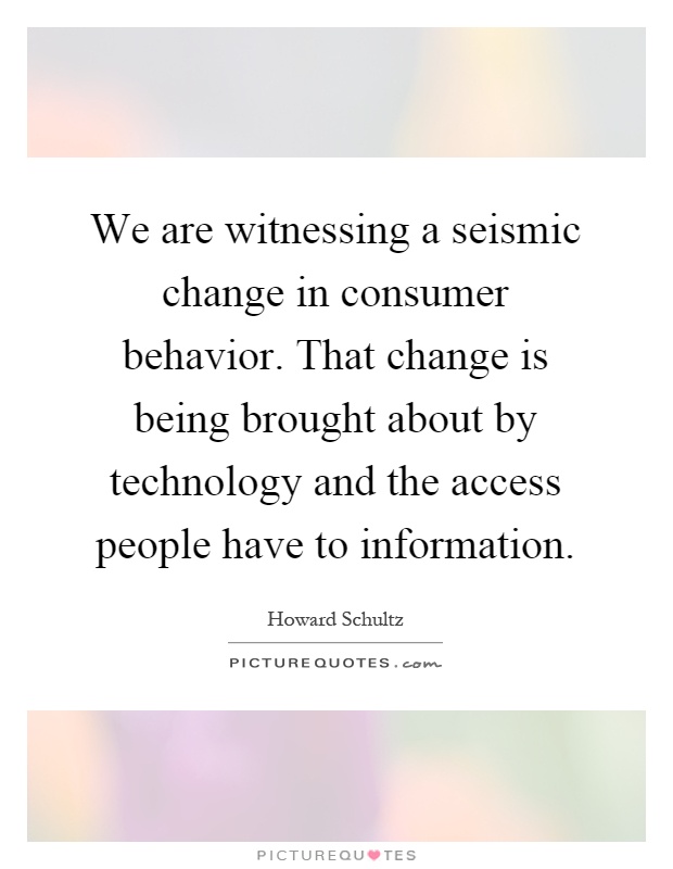 We are witnessing a seismic change in consumer behavior. That change is being brought about by technology and the access people have to information Picture Quote #1