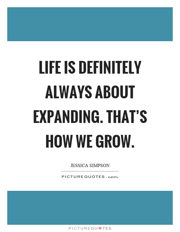 Life is definitely always about expanding. That’s how we grow Picture Quote #1