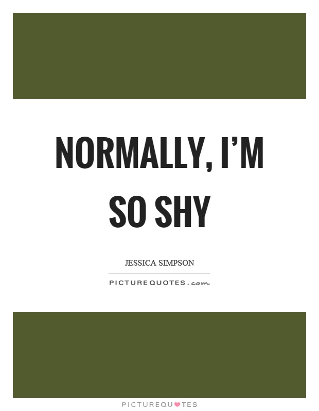 Normally, I’m so shy Picture Quote #1