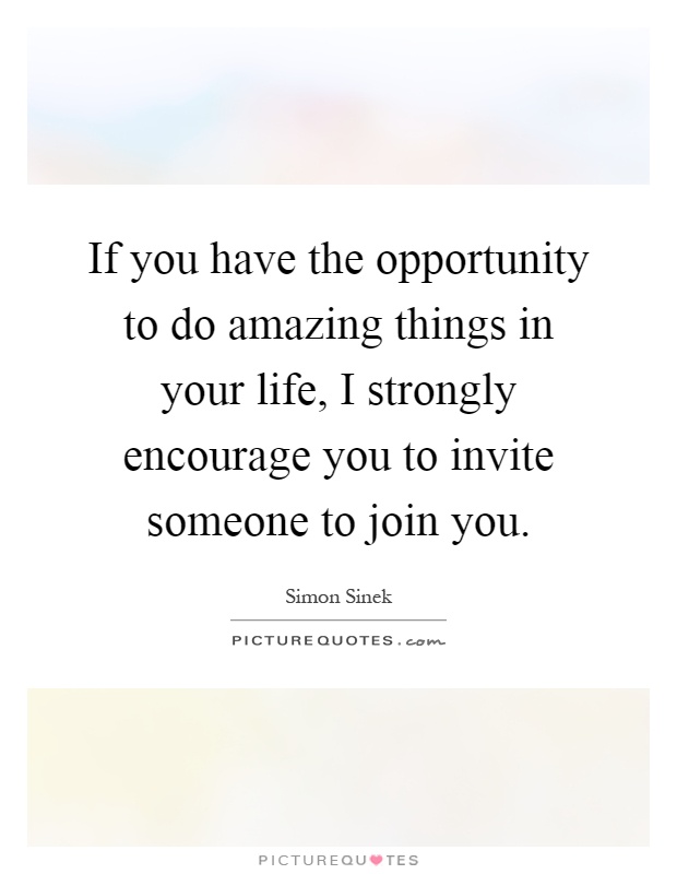 If you have the opportunity to do amazing things in your life, I strongly encourage you to invite someone to join you Picture Quote #1