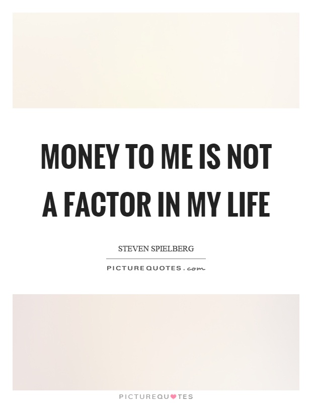 Money to me is not a factor in my life Picture Quote #1
