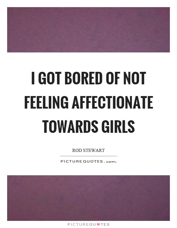 I got bored of not feeling affectionate towards girls Picture Quote #1