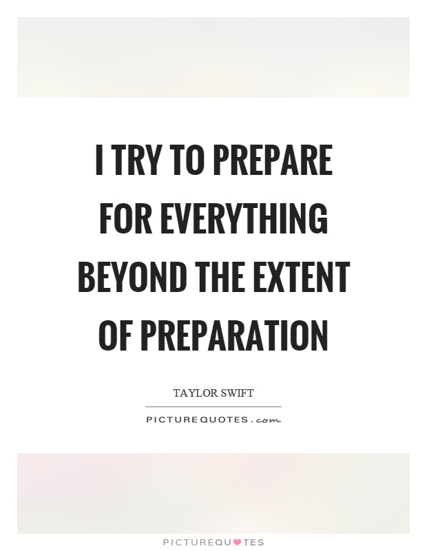 I try to prepare for everything beyond the extent of preparation Picture Quote #1