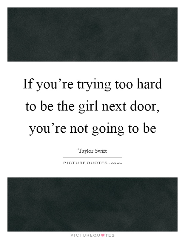 If you’re trying too hard to be the girl next door, you’re not going to be Picture Quote #1
