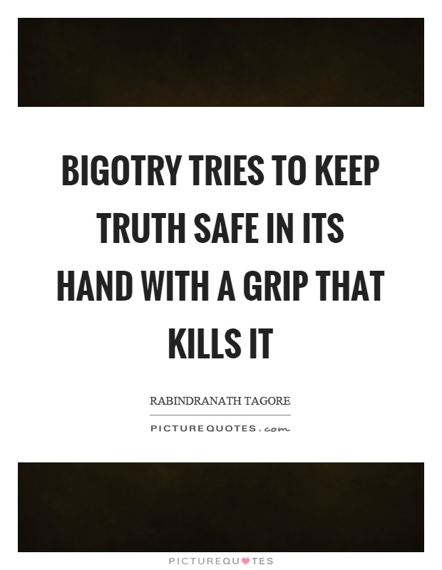 Bigotry tries to keep truth safe in its hand with a grip that kills it Picture Quote #1