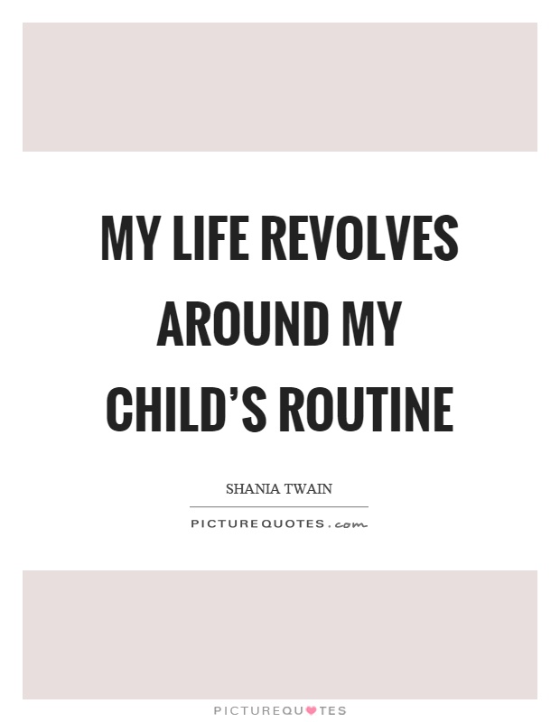 My life revolves around my child’s routine Picture Quote #1