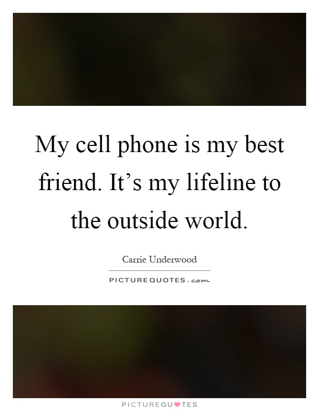 My cell phone is my best friend. It’s my lifeline to the outside world Picture Quote #1