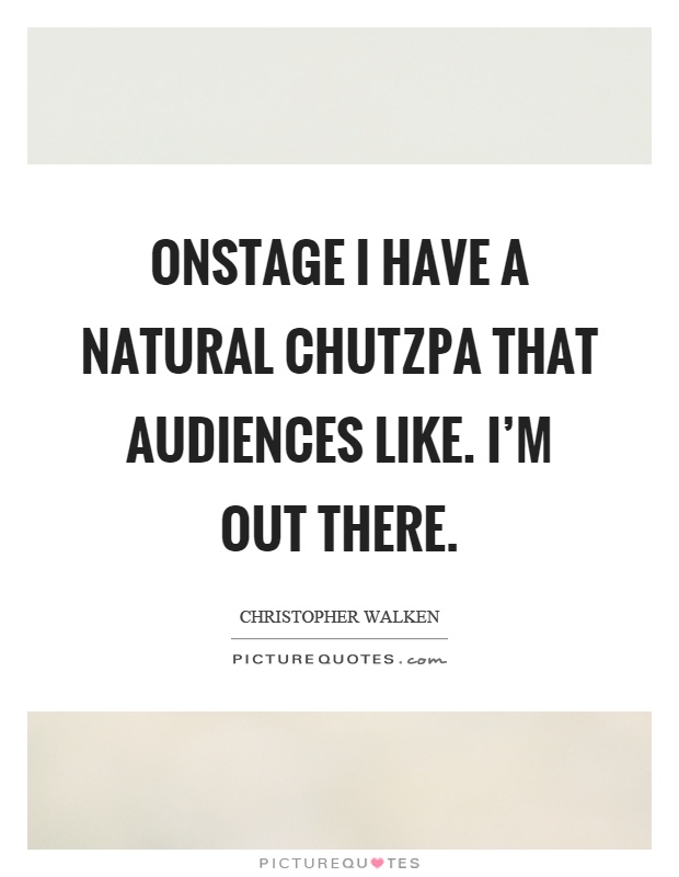 Onstage I have a natural chutzpa that audiences like. I’m out there Picture Quote #1