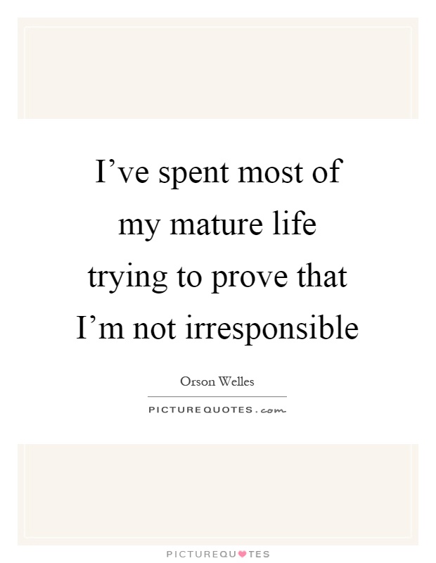 I’ve spent most of my mature life trying to prove that I’m not irresponsible Picture Quote #1