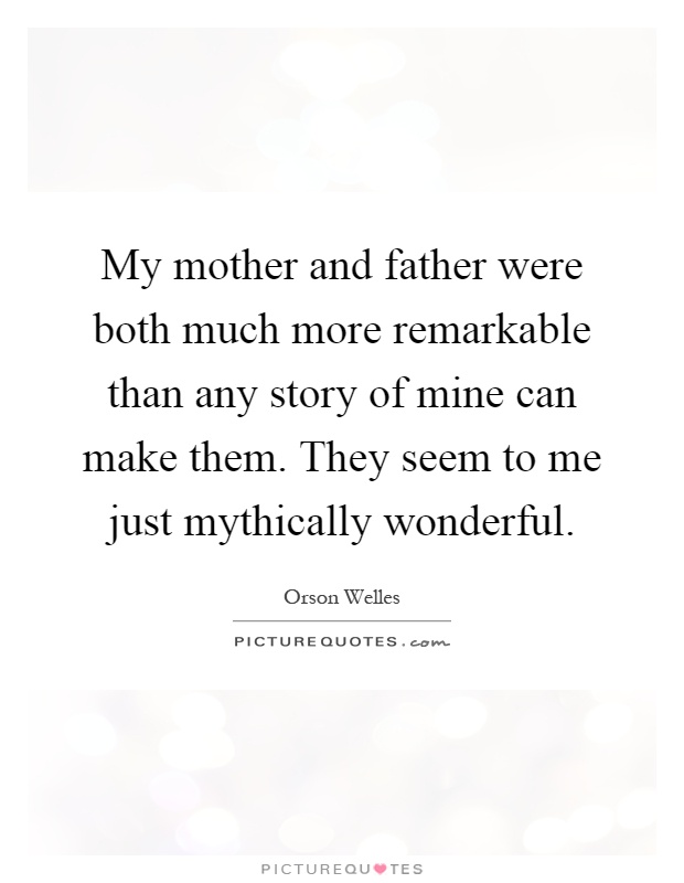 My mother and father were both much more remarkable than any story of mine can make them. They seem to me just mythically wonderful Picture Quote #1