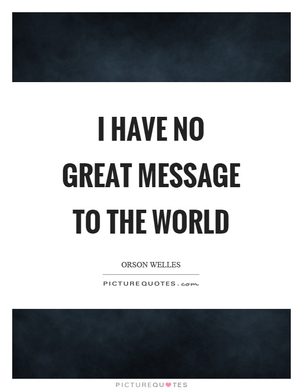 I have no great message to the world Picture Quote #1
