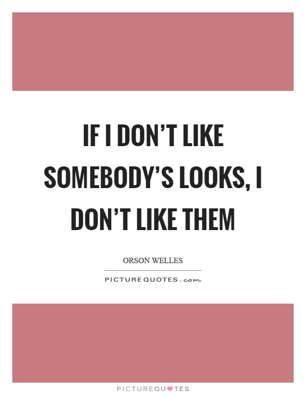 If I don’t like somebody’s looks, I don’t like them Picture Quote #1