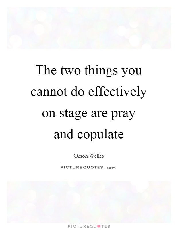 The two things you cannot do effectively on stage are pray and copulate Picture Quote #1