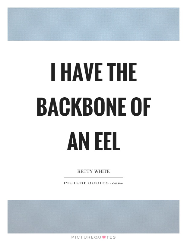 I have the backbone of an eel | Picture Quotes