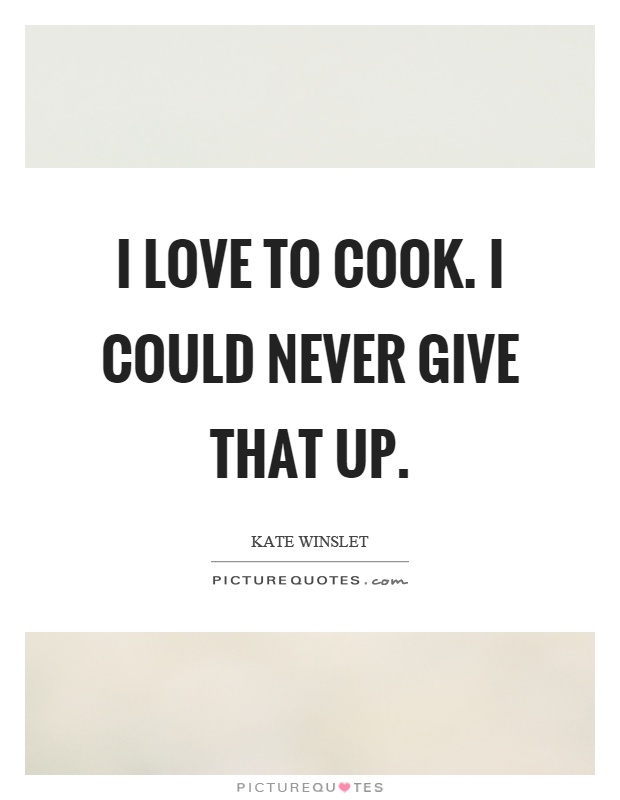 I love to cook. I could never give that up Picture Quote #1