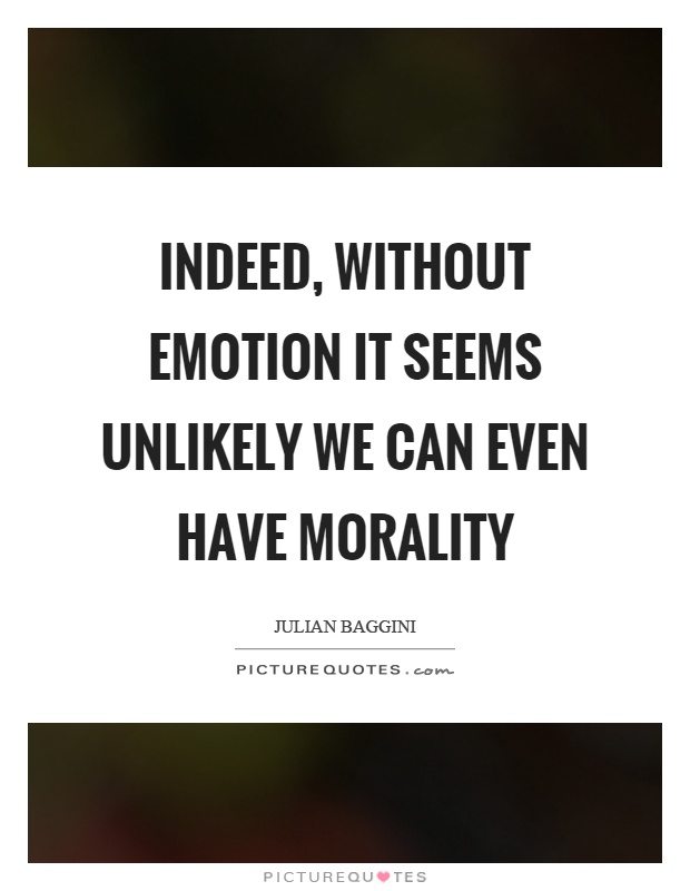 Indeed, without emotion it seems unlikely we can even have morality Picture Quote #1