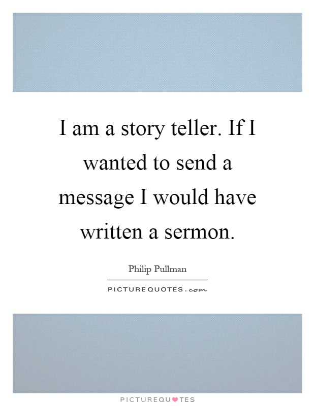 I am a story teller. If I wanted to send a message I would have written a sermon Picture Quote #1